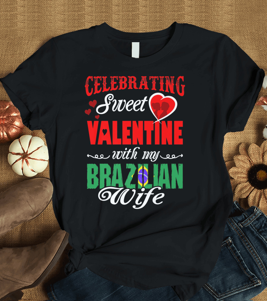Celebrating Sweet Valentine with My Brazilian Wife T-Shirt