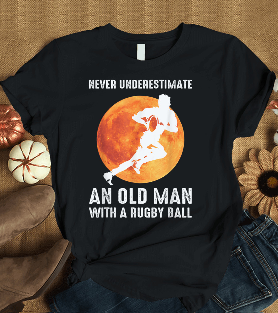 Never Underestimate An Old Man With A Rugby Ball Full Moon T-Shirt