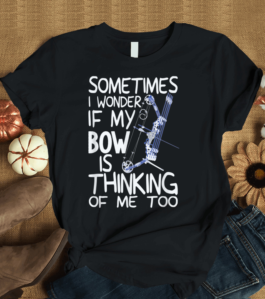 Sometimes I Wonder If My Bow Is Thinking of Me Too Compound Bow Archery Hunter Bow Hunting T-Shirt