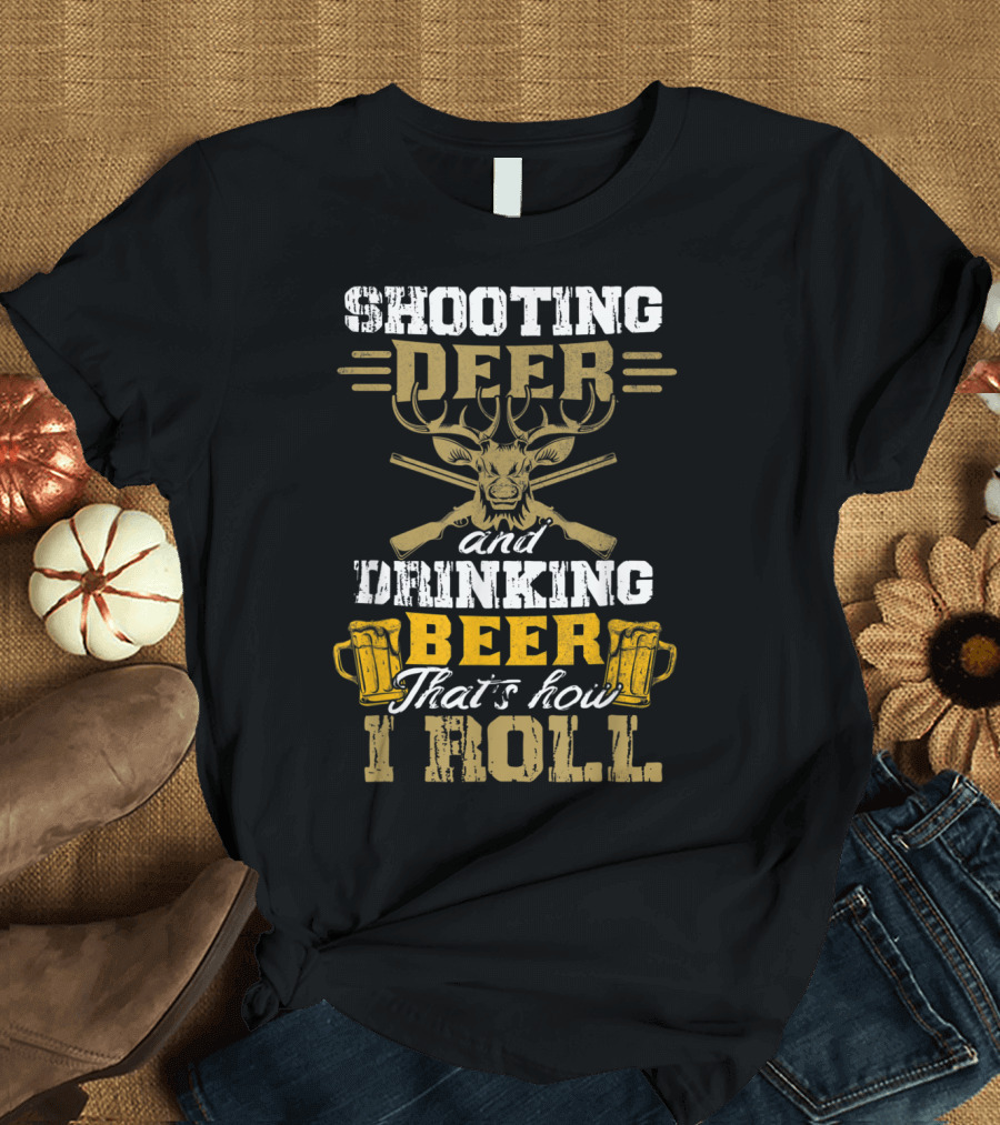 Shooting Deer and Drinking Beer That's How I Roll T-Shirt
