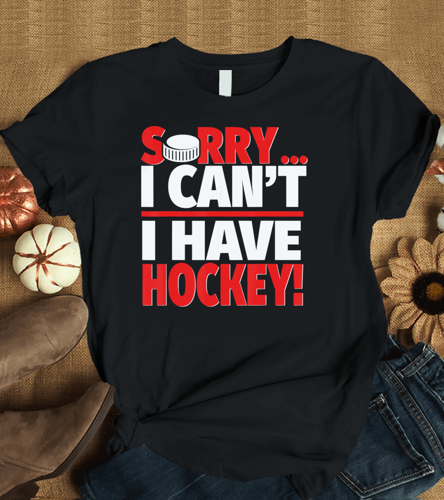 Sorry I Can't I Have Hockey T-Shirt