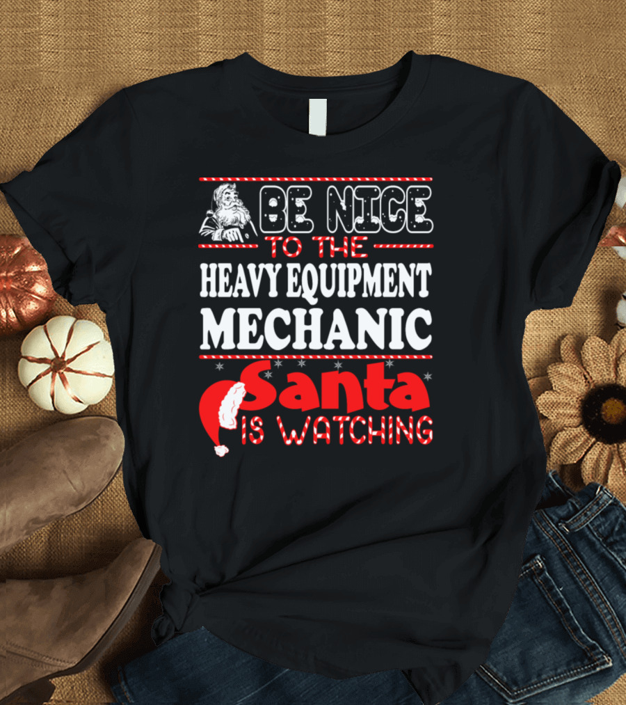 Be Nice to the Heavy Equipment Mechanic Santa Is Watching T-Shirt