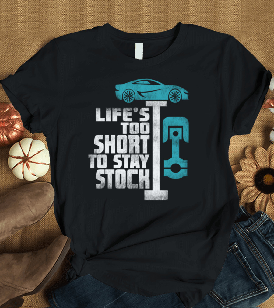 Life's Too Short to Stay Stock Car Guy Mechanic Car Lover T-Shirt