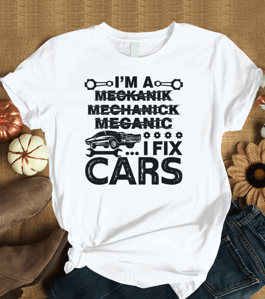 I'm a Mechanic I Fix Cars T-Shirt