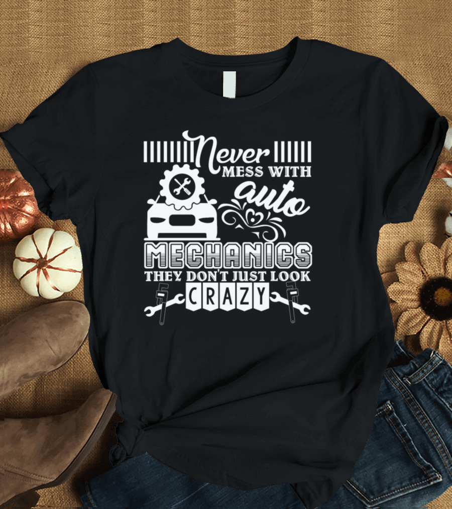Never Mess with Auto Mechanics They Don't Just Look Crazy T-Shirt