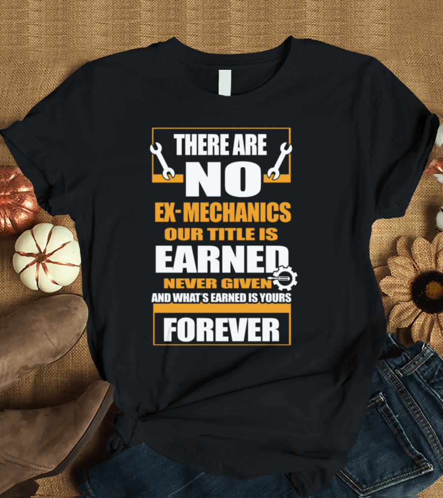 Funny Mechanic Aircraft Mechanic There Are No Ex-Mechanics Our Title Is Earned Never Given Forever T-Shirt