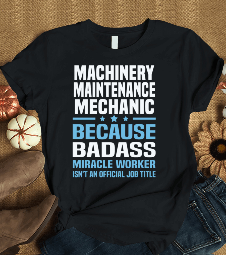 Machinery Maintenance Mechanic Because Badass Miracle Worker Isn't an Official Job Title T-Shirt