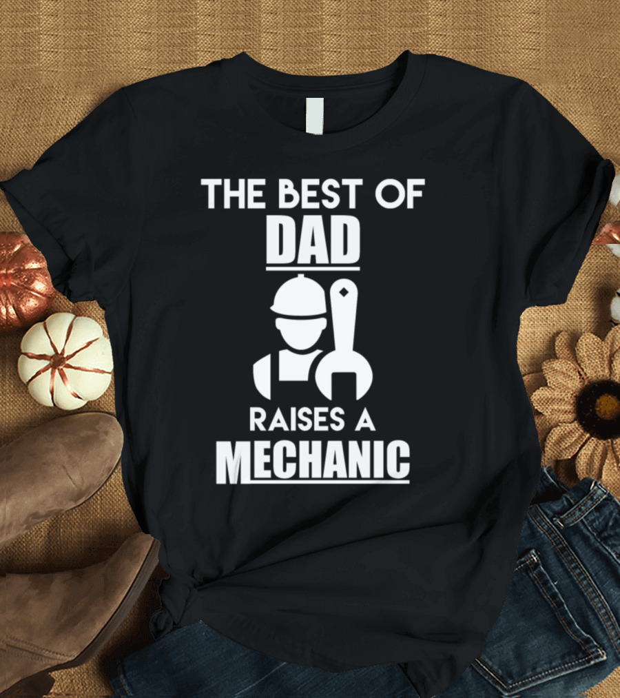 THE BEST OF DAD RAISES A MECHANIC T-Shirt