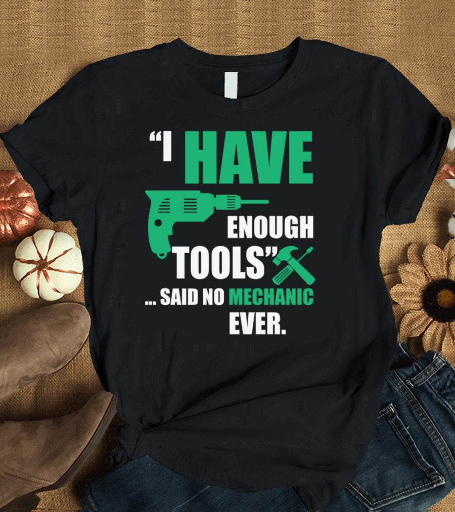 I Have Enough Tools Said No Mechanic Ever T-Shirt