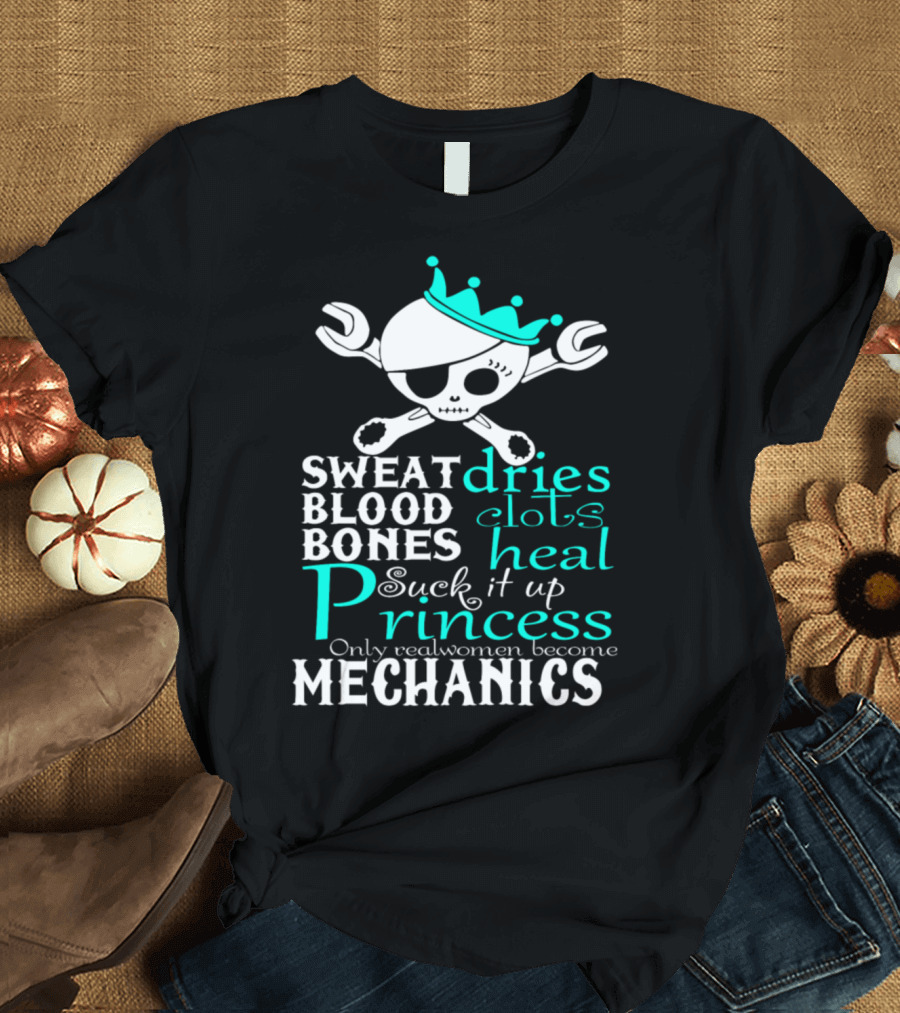 Sweat Dries Blood Clots Bones Heal Suck It Up Princess Only Real Women Become Mechanics T-Shirt