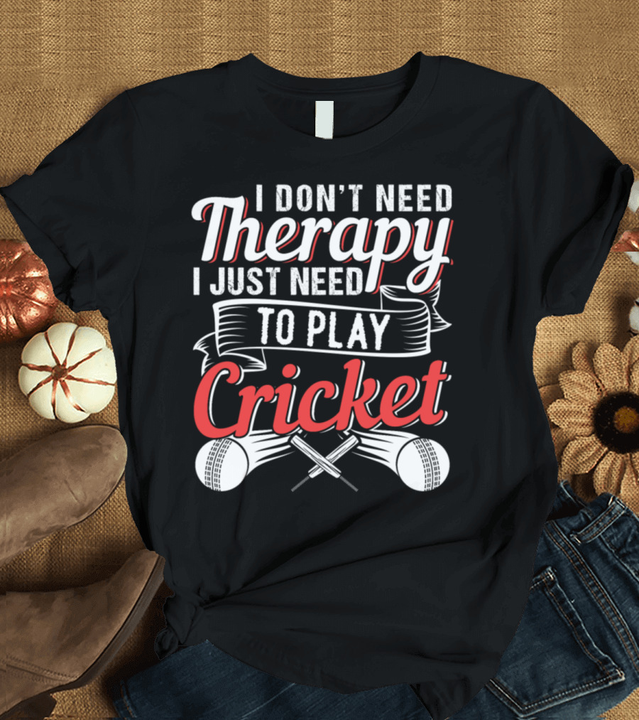 I Don't Need Therapy I Just Need to Play Cricket T-Shirt