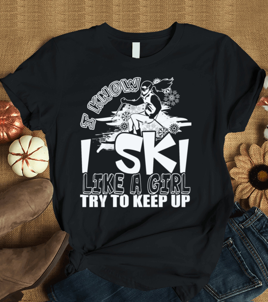 I Know I Ski Like A Girl Try To Keep Up Snowflakes Skiing Girl T-Shirt