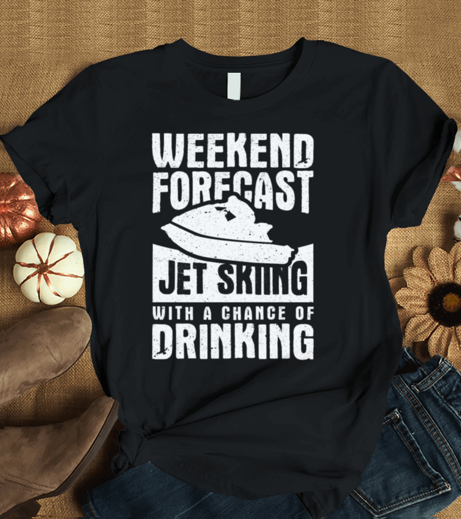 WEEKEND FORECAST JET SKIING WITH A CHANCE OF DRINKING T-Shirt