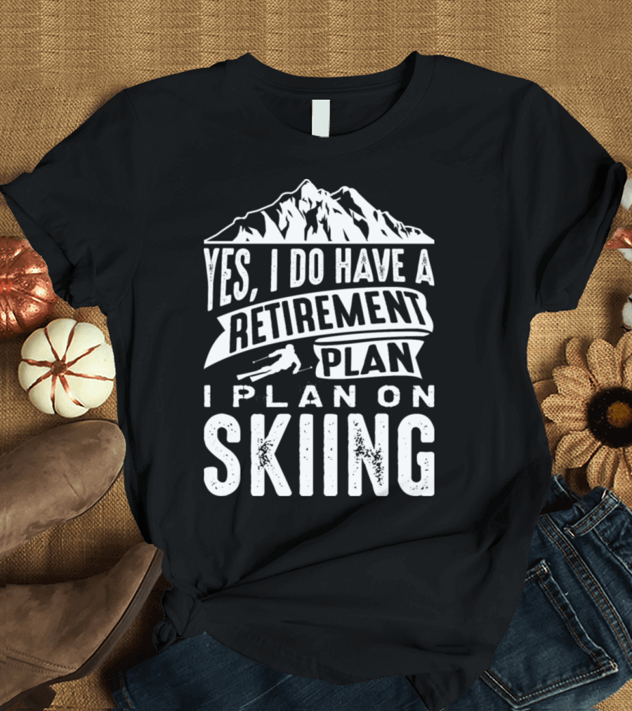 Yes, I Do Have a Retirement Plan I Plan on Skiing T-Shirt