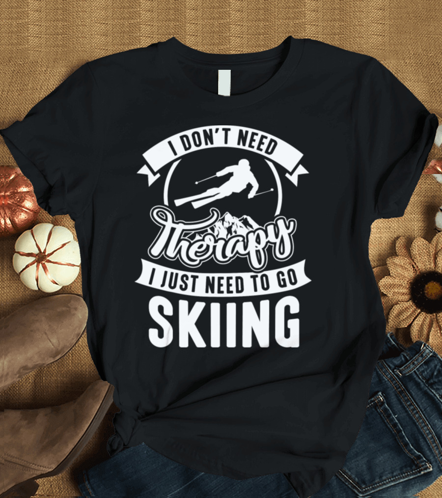 I Don't Need Therapy I Just Need To Go Skiing T-Shirt