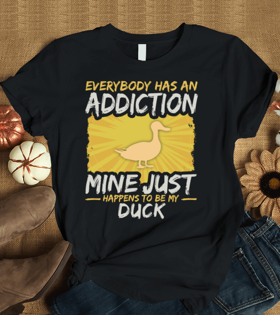 Everybody Has an Addiction Mine Just Happens to Be My Duck T-Shirt