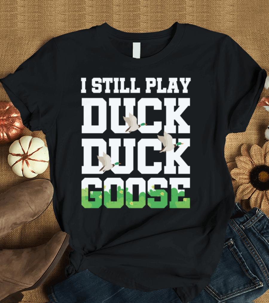 I Still Play Duck Duck Goose Hunter Hunting Funny T-Shirt