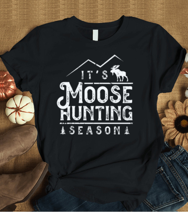 T-Shirt: It's Moose Hunting Season Elk Hunt Moose Hunter Mooses T-Shirt It's Moose Hunting Season Elk Hunt Moose Hunter Mooses T-Shirt