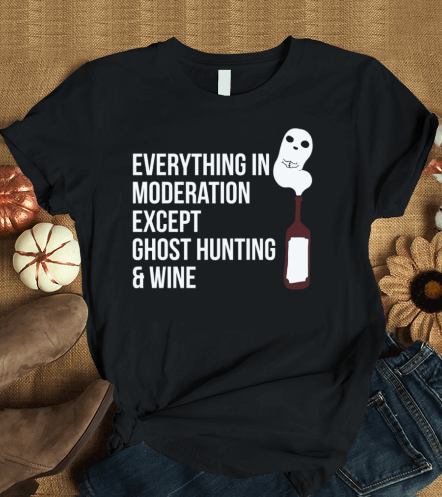 Everything in Moderation Except Ghost Hunting and Wine Ghost Hunter T-Shirt