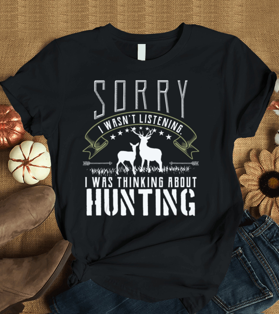 Sorry I Wasn't Listening I Was Thinking About Hunting Deer Hunters Bow Gun T-Shirt