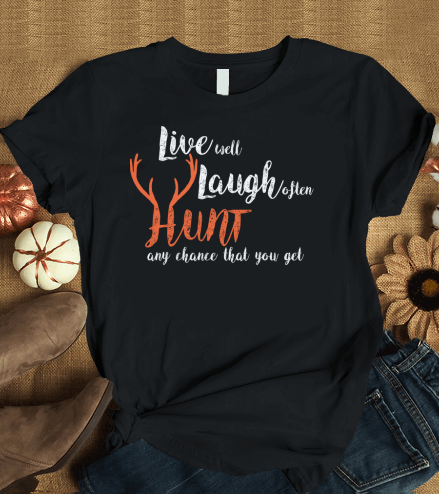 Live Well Laugh Often Hunt Any Chance That You Get T-Shirt