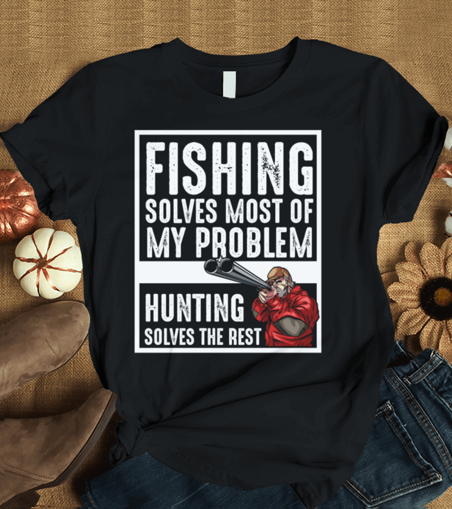 Fishing Solves Most of My Problem Hunting Solves the Rest T-Shirt