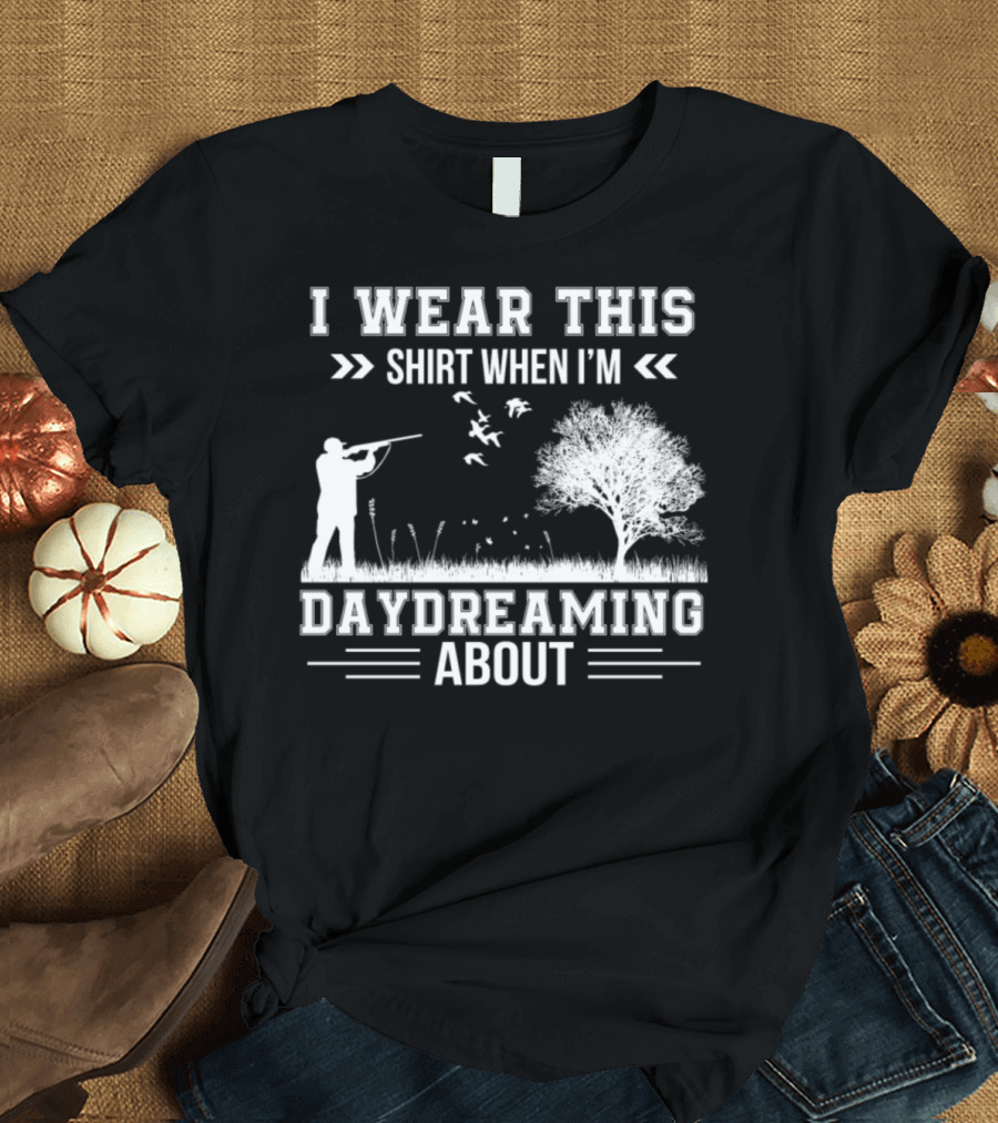 I Wear This Shirt When I'm Daydreaming About Hunting T-Shirt