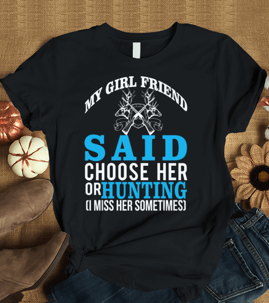 My Girlfriend Said Choose Her or Hunting I Miss Her Sometimes T-Shirt