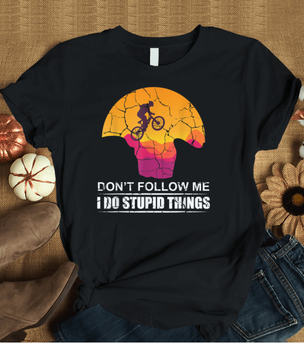 T-Shirt: Don't Follow Me I Do Stupid Things Mountain Bike Adventure T-Shirt Don't Follow Me I Do Stupid Things Mountain Bike Adventure T-Shirt