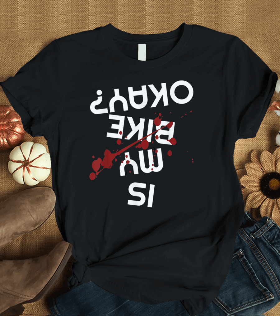 Is My Bike Okay Upside Down Blood Splatter Motorcycle Biker T-Shirt