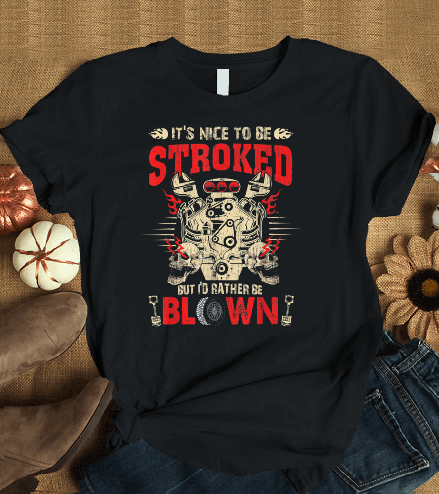 It's Nice To Be Stroked But I'd Rather Be Blown Engine T-Shirt