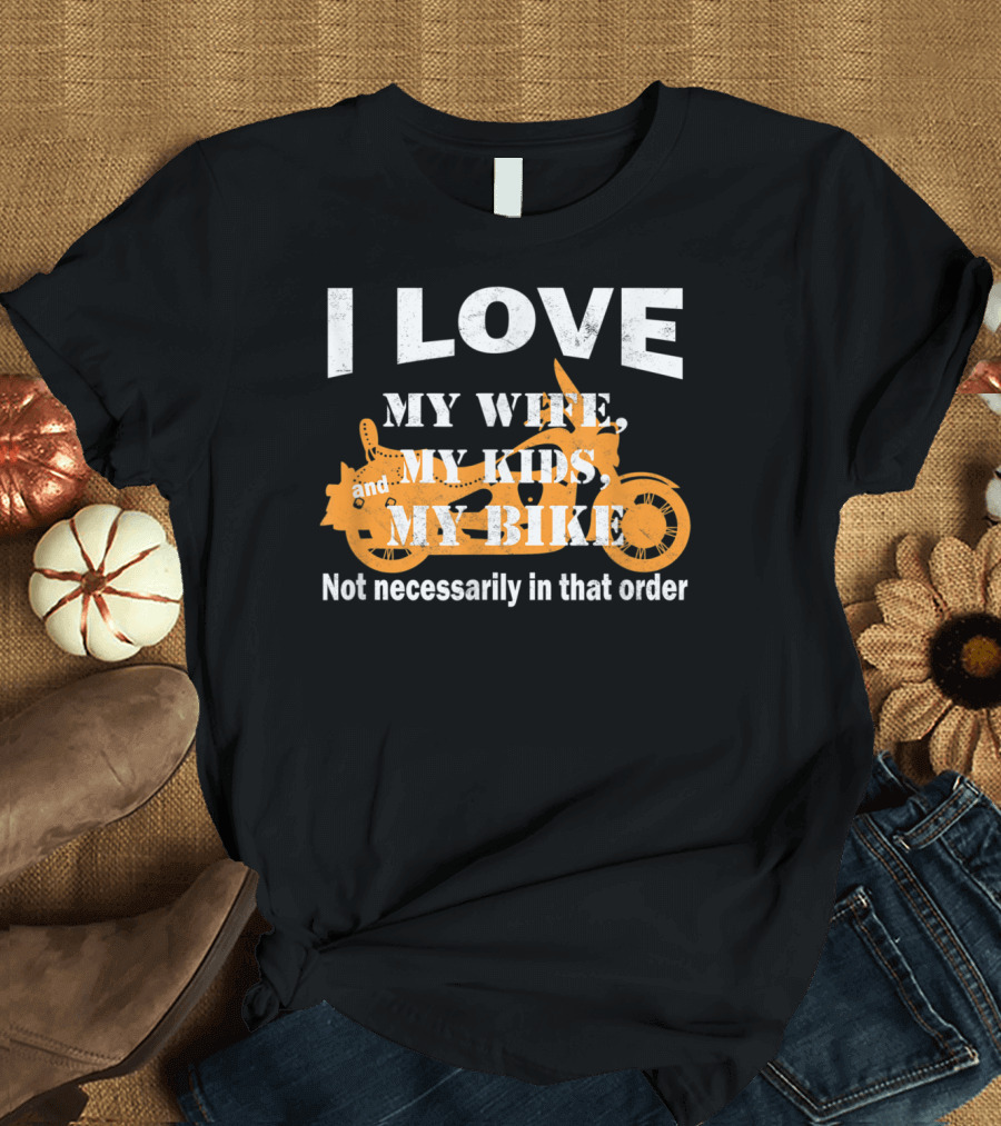 I Love My Wife My Kids and My Bike Funny Biker Dad Not Necessarily in That Order T-Shirt