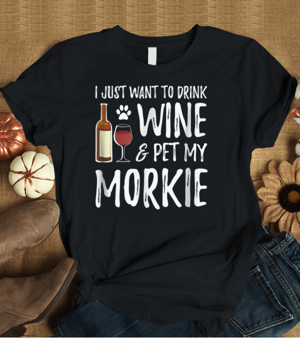 T-Shirt: I Just Want to Drink Wine and Pet My Morkie Funny Dog Mom Dad T-Shirt I Just Want to Drink Wine and Pet My Morkie Funny Dog Mom Dad T-Shirt