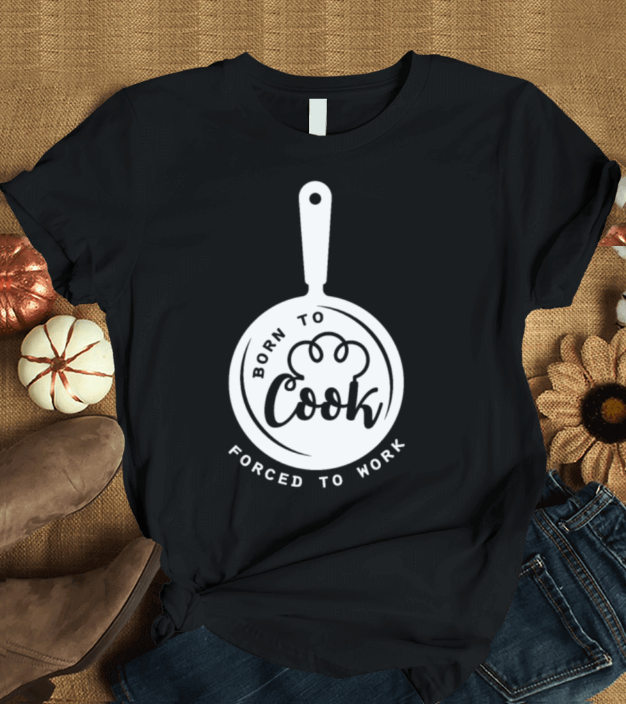 Born To Cook Forced To Work Chef Kitchen T-Shirt