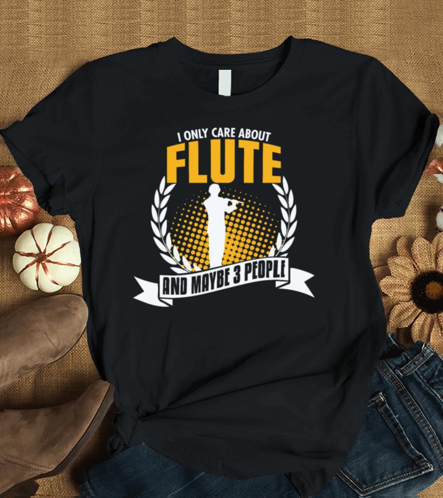 I Only Care About Flute and Maybe 3 People T-Shirt