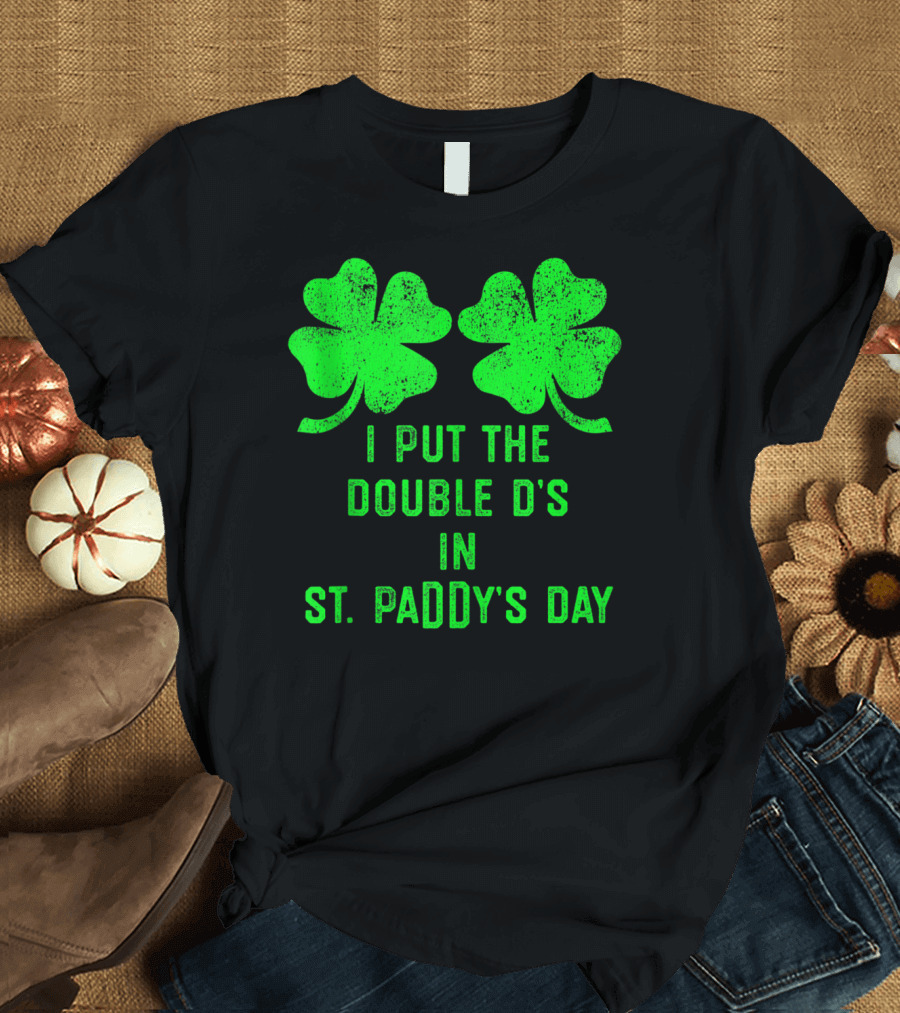 I Put the Double D's in St. Paddy's Day Shamrock Humor T-Shirt