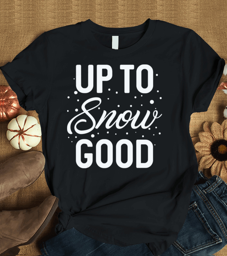 Up To Snow Good Snowflakes Winter Humor T-Shirt