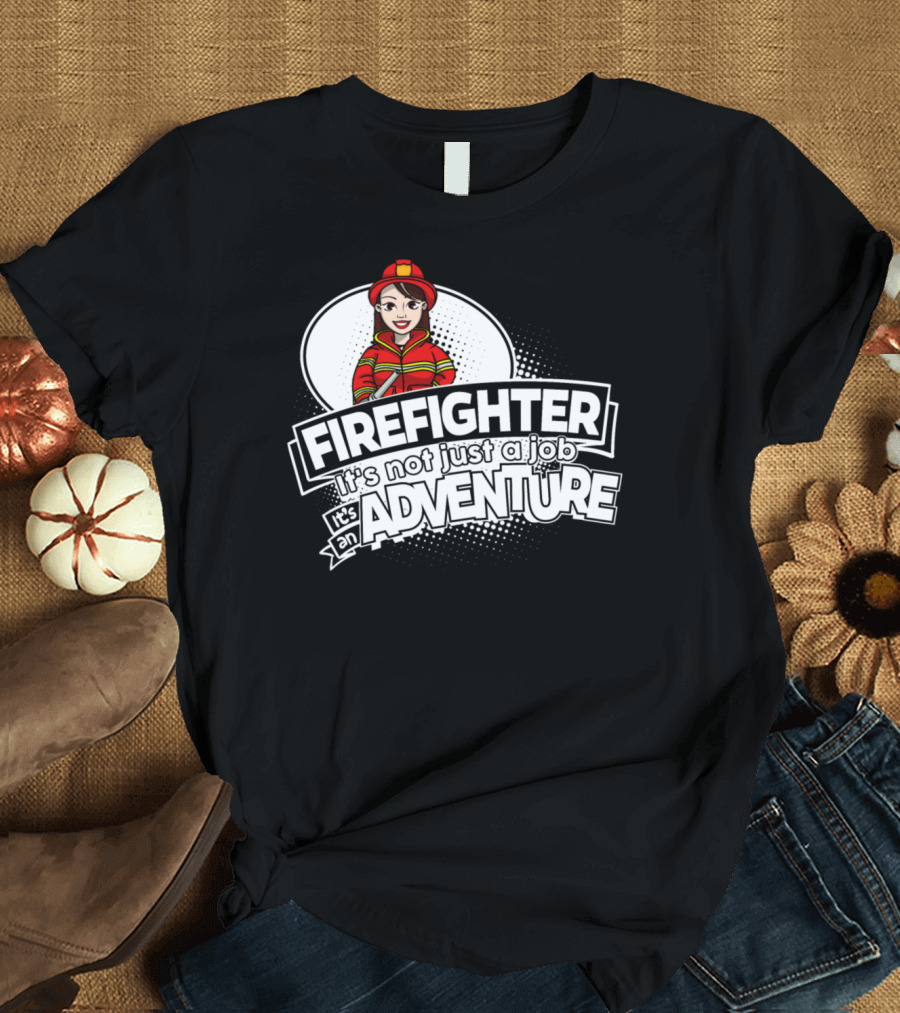 FEMALE FIREFIGHTER IT'S NOT JUST A JOB IT'S AN ADVENTURE T-Shirt