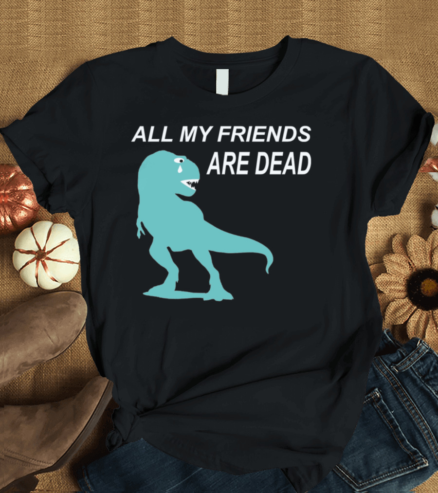 All My Friends Are Dead Dinosaur T-Rex Crying T-Shirt