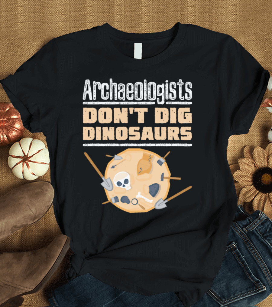Archaeologists Don't Dig Dinosaurs Shovel Skull Tools T-Shirt