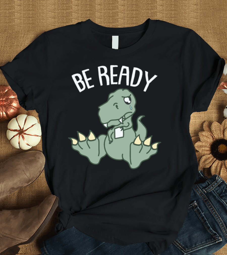 Be Ready Dinosaurs Dino Prehistoric Time T-Shirt
