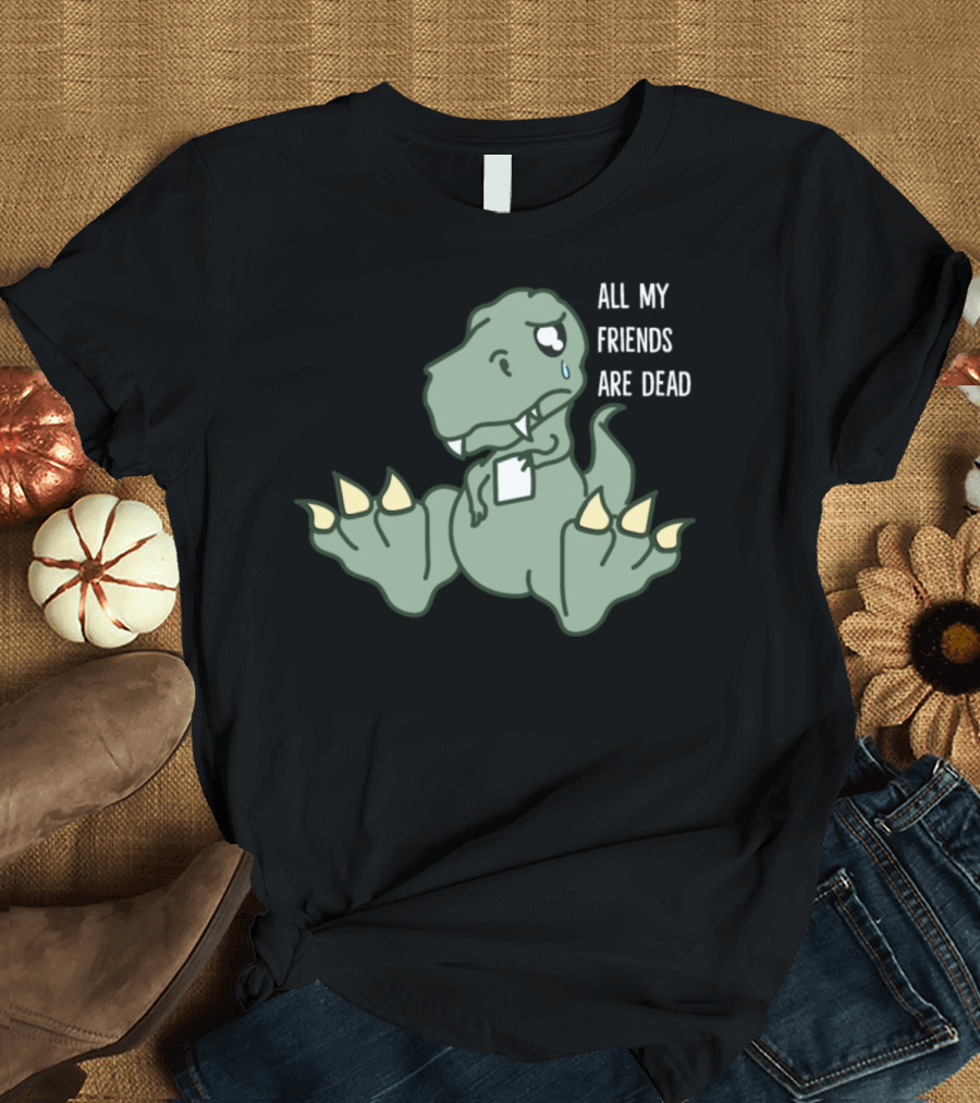 All My Friends Are Dead Dinosaur Prehistoric Times T-Shirt