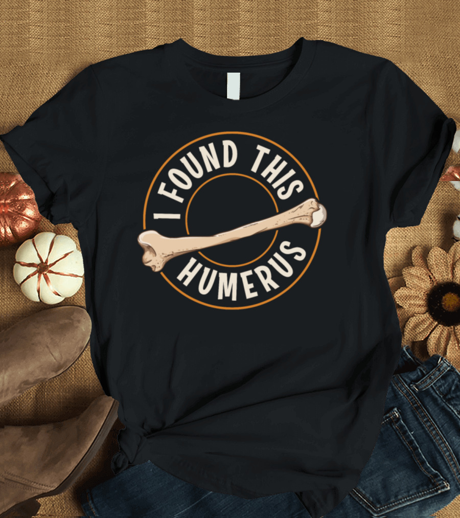 I Found This Humerus Bone Cute Archaeology Pun T-Shirt