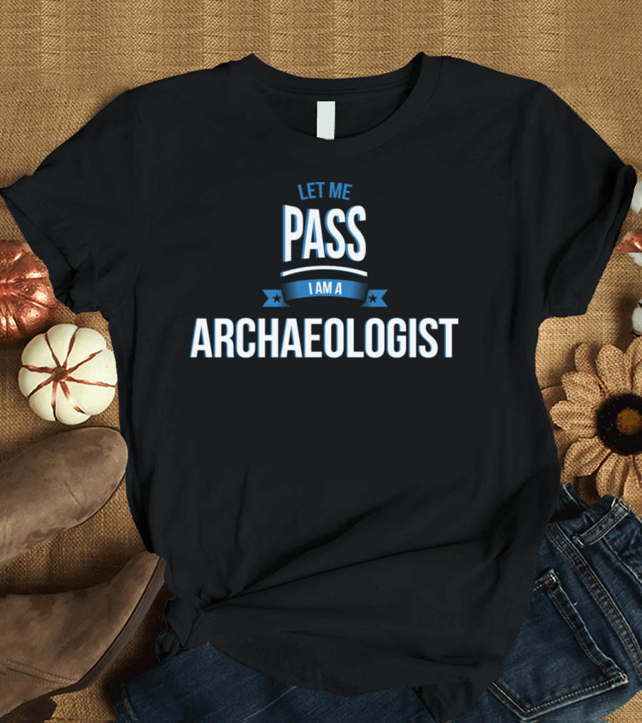 Let Me Pass I Am an Archaeologist T-Shirt