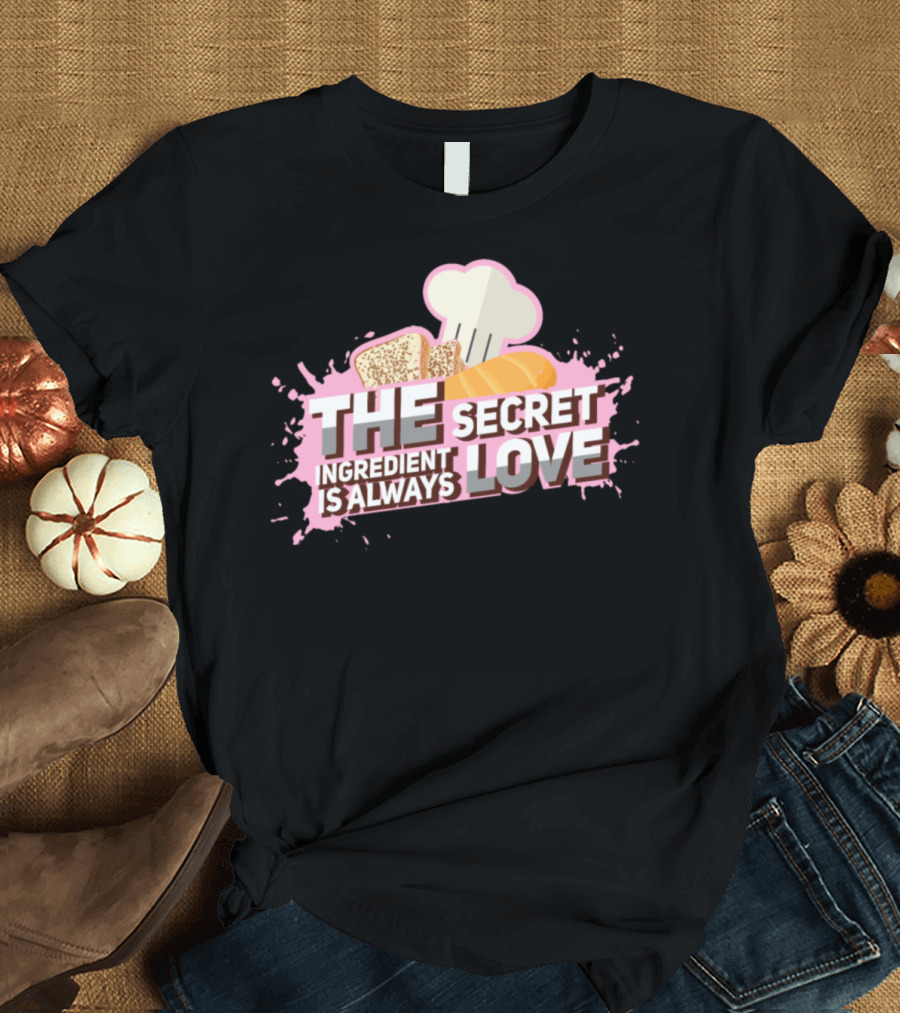 The Secret Ingredient Is Always Love Baker Baking With Love Bread Masterbaker T-Shirt