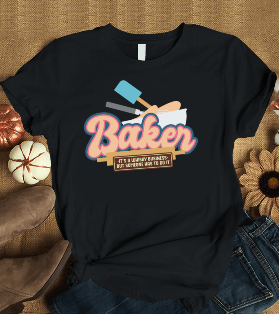 Baker Noun It's a Whisk-y Business But Someone Has to Do It Baking Cupcake T-Shirt