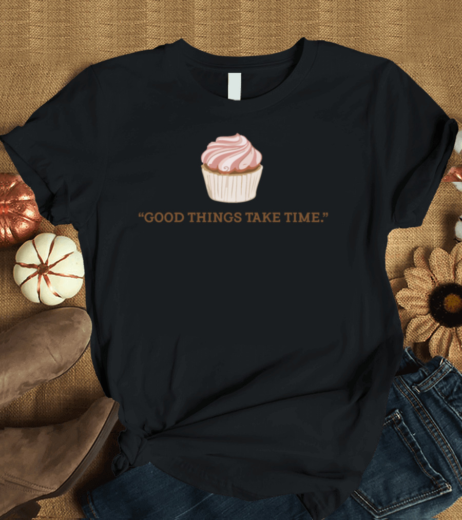 Good Things Take Time Cupcake Baker T-Shirt