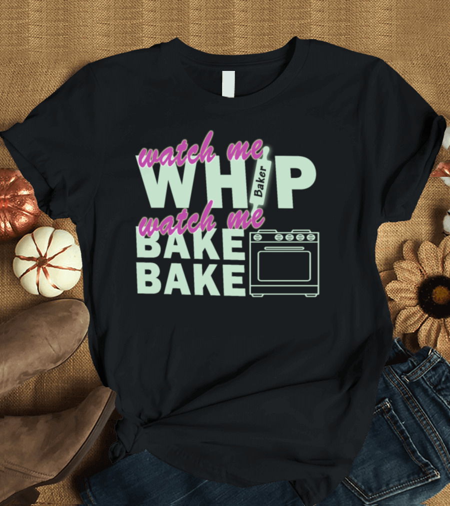 Watch Me Whip Watch Me Bake Bake Baker Oven T-Shirt
