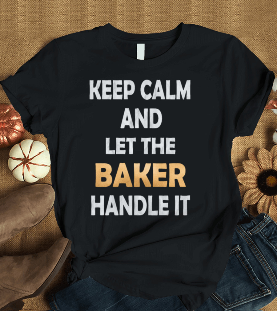 KEEP CALM AND LET THE BAKER HANDLE IT T-Shirt