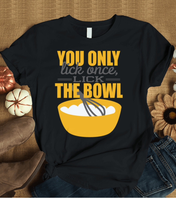 T-Shirt: YOU ONLY LICK ONCE LICK THE BOWL BAKER WHISK T-Shirt YOU ONLY LICK ONCE LICK THE BOWL BAKER WHISK T-Shirt